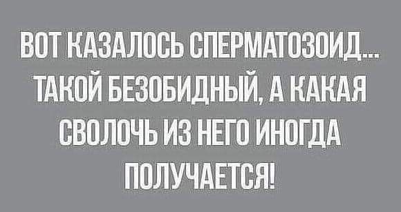 ВОТ КАЗАЛООЬ ОПЕРМАТОЗОИД ТАКОЙ БЕЗОБИДНЫЙ А КАКАЯ ОВОЛОЧЬ ИЗ НЕГО ИНОГДА ПОЛУЧАЕТСЯ