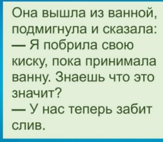 Она вышла из ванной подмигнупа и сказала Я побрила свою киску пока принимала ванну Знаешь что это значит У нас теперь забит слив