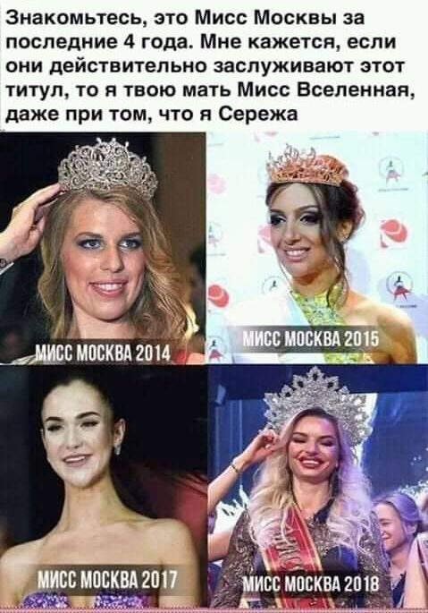 Знакомьтесь это Мисс Москвы за последние 4 года Мне кажется если они действительно заслуживают этот титул то я твою мать Мисс Вселенная даже при том что я Сережа
