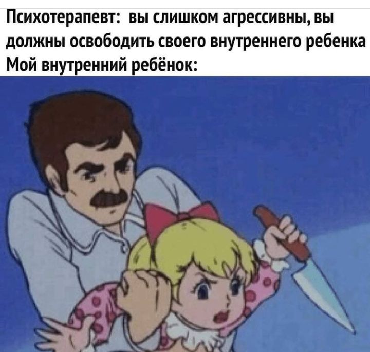 Психотерапевт вы слишком агрессивны вы должны освободить своего внутреннего ребенка Мой внутренний ребёнок