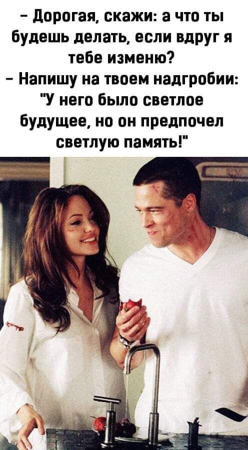 дорогая скажи а что ты будешь делать если вдруг я тебе изменю Напишу на твоем надгробии У него было светлое будущее но он предпочел светлую память