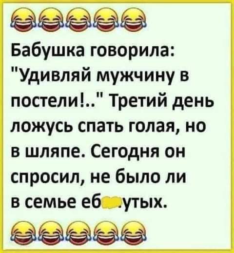 ёёёёё Бабушка говорила Удивляй мужчину в постели Третий день ложусь спать голая но в шляпе Сегодня он спросил не было ли в семье еб утых ёёёёё