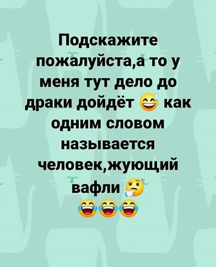 Подскажите пожалуйстаа то у меня тут дело до драки дойдёт как одним словом называется человек жующий Вафли