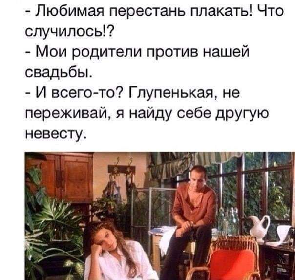 Любимая перестань плакать Что случилось Мои родители против нашей свадьбы И всего то Глупенькая не переживай я найду себе другую невесту
