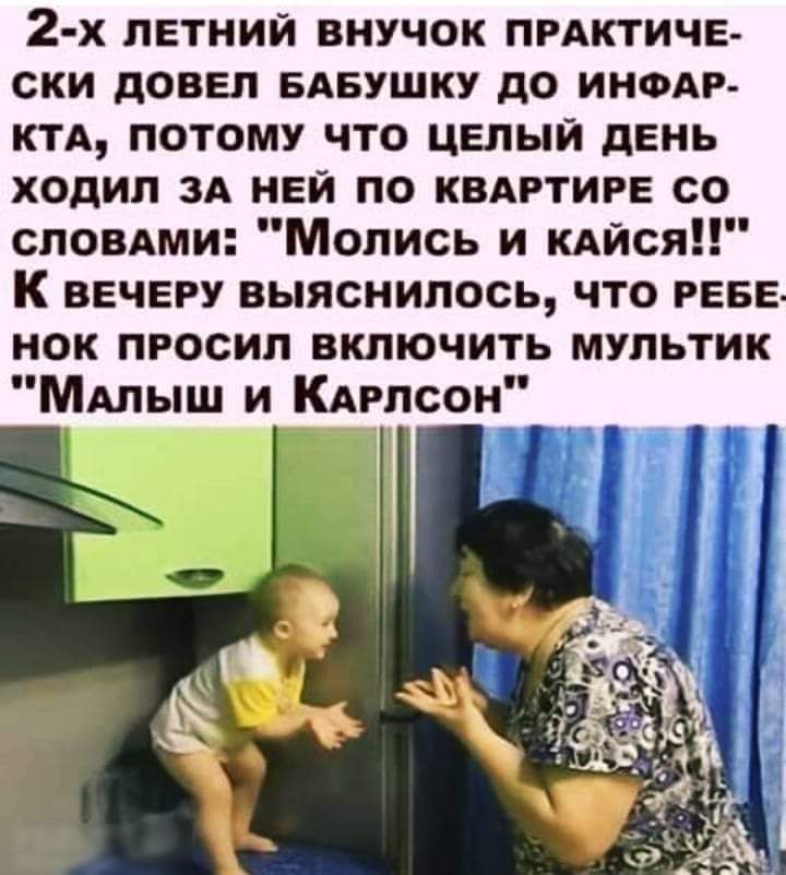 2 х ЛЕТНИЙ ВНУЧОК ПРАКТИЧЕ ски довел БАБУШКУ до ином ктд потому что целый день ходил зд ней по квдртирв со сповдми Молись и кдйся К вечеру выяснилось что РЕБЕ нок просил включить мультик МАлыш и Кдрлсон