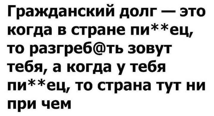 Гражданский долг это когда в стране пиец то разгребть зовут тебя а когда у тебя пиец то страна тут ни при чем