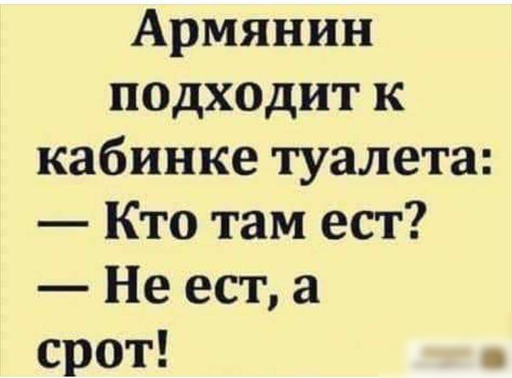 Армянин псдходит к кабинке туалета Кто там ест Не ест а срот