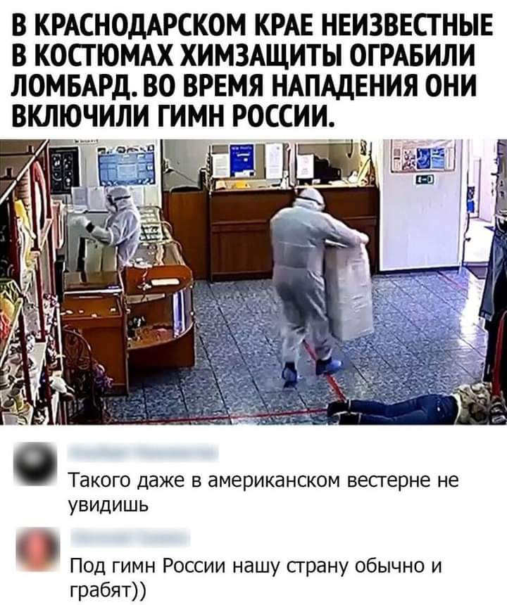 В КРАСНОДАРСКОМ КРАЕ НЕИЗВЕСТНЫЕ В КОСТЮМАХ ХИМЗАЩИТЫ ОГРАБИЛИ ЛОМБАРД ВО ВРЕМЯ НАПАДЕНИЯ ОНИ ВКЛЮЧИЛИ ГИМН РОССИИ Такого даже В американском вестерне не УВИДИШЬ Под гимн России нашу сграну обычно и грабят