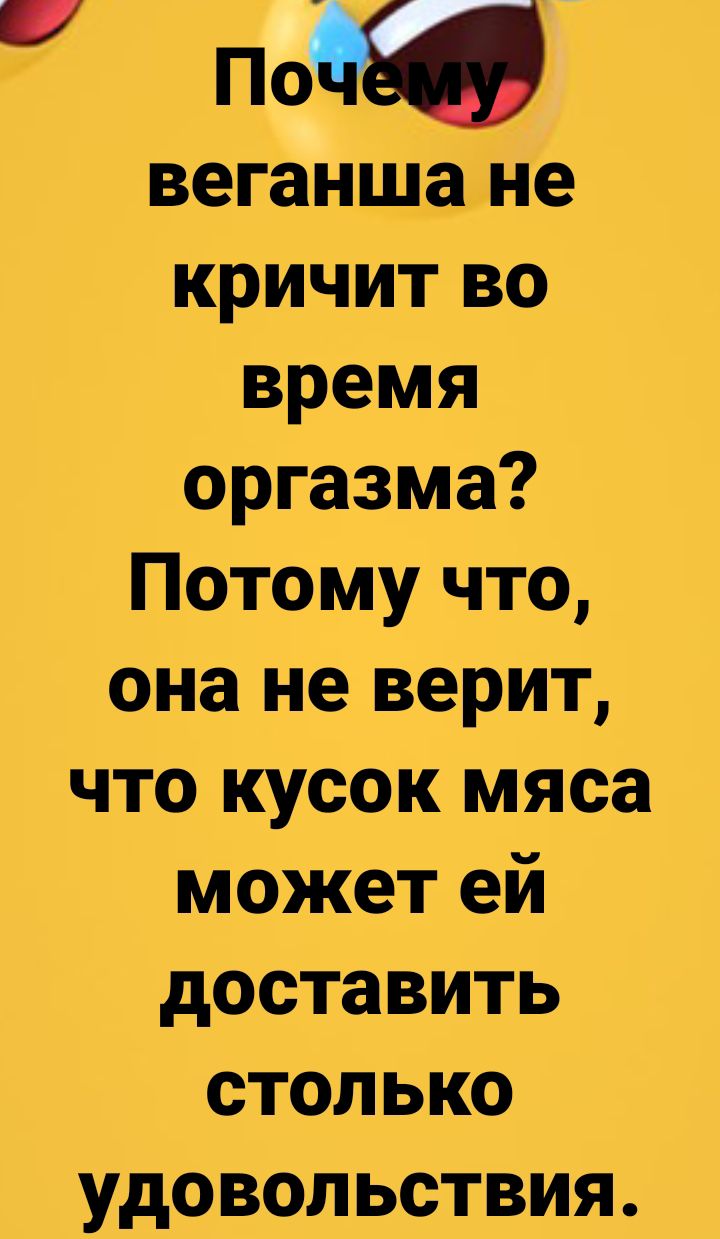 По веганша не кричит во время оргазма Потому что она не верит что кусок мяса может ей доставить столько удовольствия