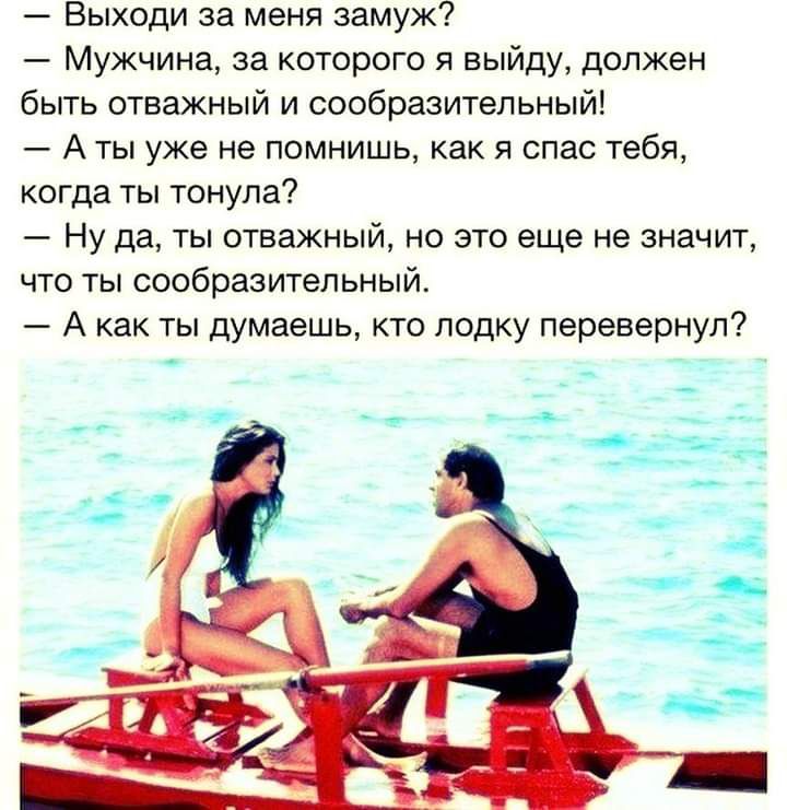 Выходи за меня замуж Мужчина за которого я выйду должен быть отважный и сообразительный А ты уже не помнишь как я спас тебя когда ты тонула Ну да ты отважный но это еще не значит что ты сообразительный А как ты думаешь кто лодку перевернул
