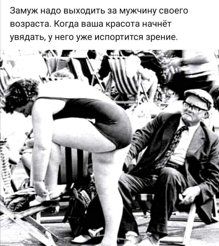Замуж надо выходить за мужчину своего возраста Когда ваша красота начнёт увядать у него уже испортится зрение