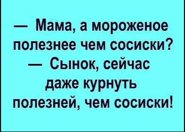 Мама а мороженое полезнее чем сосиски Сынок сейчас даже курнуть полезней чем сосиски