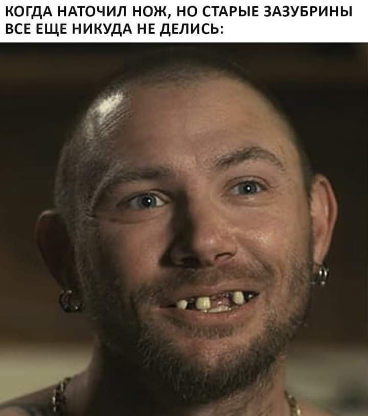 когдА НАТОЧИЛ нож но СТАРЫЕ ЗАЗУБРИНЫ все ЕЩЕ НИКУДА не делись