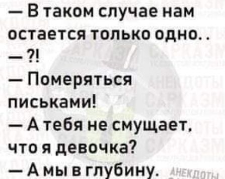 В таком случае нам остается только одно Померяться письками А тебя не смущает что я девочка А мы в глубину