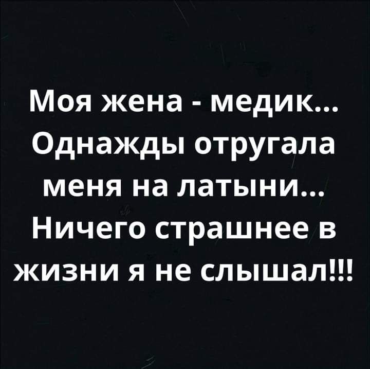 Моя жена медик Однажды отругала меня на латыни Ничего страшнее в жизни я не слышал