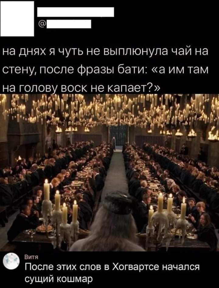 _ на днях я чуть не выплюнупа чай на стену после фразы бати а им там на голову воск не капает 12 Уп Витя ПОСЛЕ ЭТИХ СЛОВ В Хогвартсе НЭЧЭЛСЯ сущий кошмар