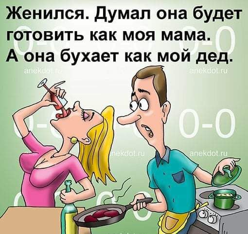 Женился Думал она будет готовить как моя мама А она бухает как мой дед