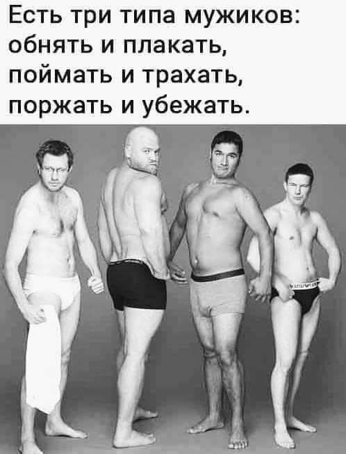 Есть три типа мужиков обнять и плакать поймать и трахать поржать и убежать