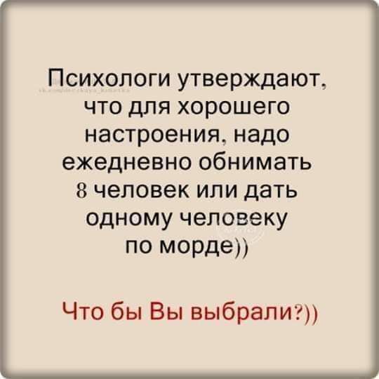 Психологи утверждают что для хорошего настроения надо ежедневно обнимать 8 человек или дать одному человеку по морде Что бы Вы выбрали