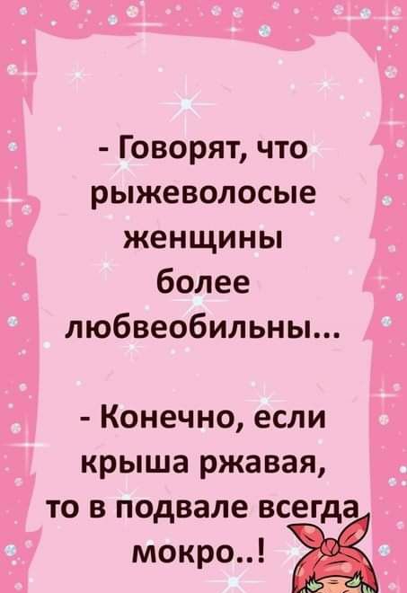 Говорят что рыжеволосые женщины более любвеобильны Конечно если крыша ржавая то в подвале всегда
