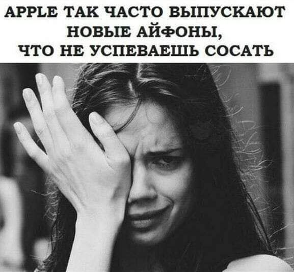 АРРЬЕ ТАк чдсто ВЫПУСКАЮТ новыв Айфоны что на успввмэшь СОСАТЬ