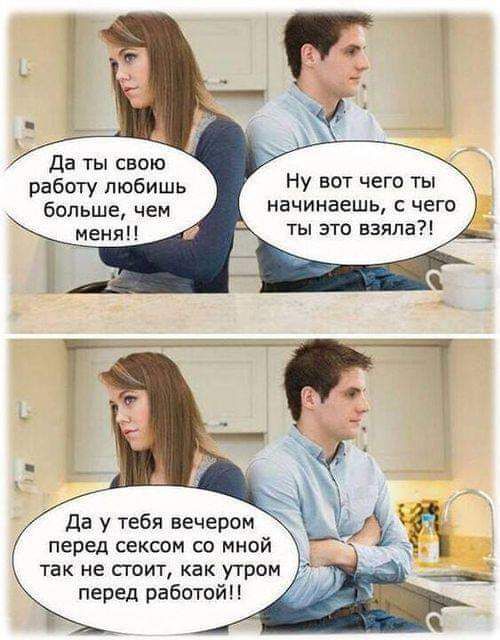 да ты свою работу любишь больше чем меня Ну вот чего ты начинаешь чего ты это взяла да у тебя вечером перед сексом со мной так не стоит как утром ___ перед работой