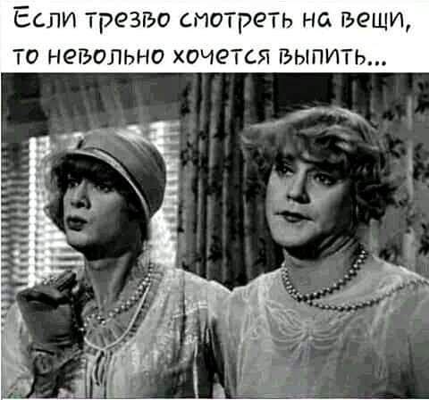 Если трезво смотреть на вещи то невольно хочется выпить