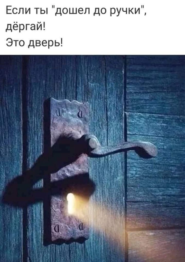 Если ты дошел до ручки дёргай Это дверь