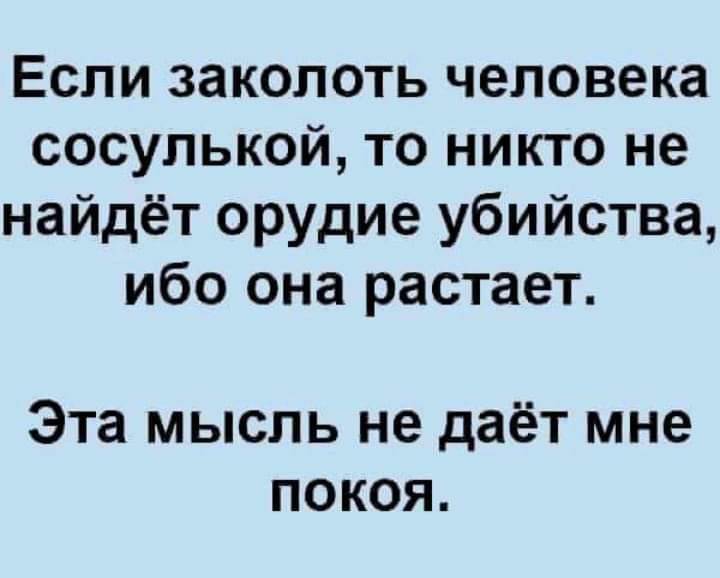 Если заколоть человека сосулькой то никто не найдёт орудие убийства ибо она растает Эта мысль не даёт мне покоя
