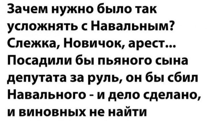 Зачем нужно было так усложнять с Навальным Слежка Новичок арест Посадили бы пьяного сына депутата за руль он бы сбил Навального и дело сделано и виновных не найти