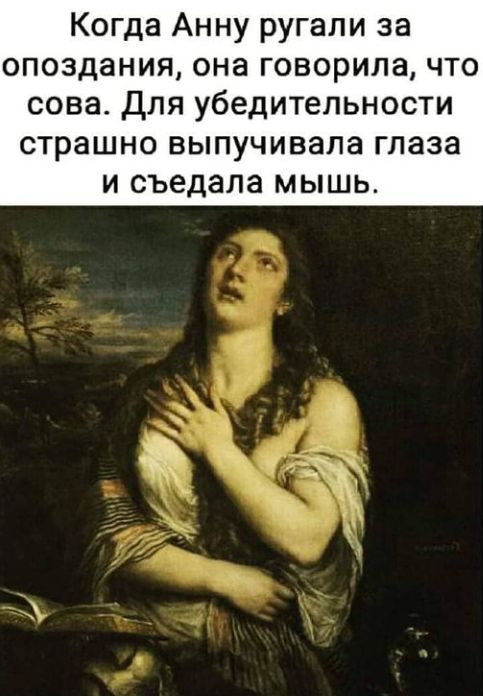 Когда Анну ругали за опоздания она говорила что сова для убедительности страшно выпучивапа глаза и съедала мышь