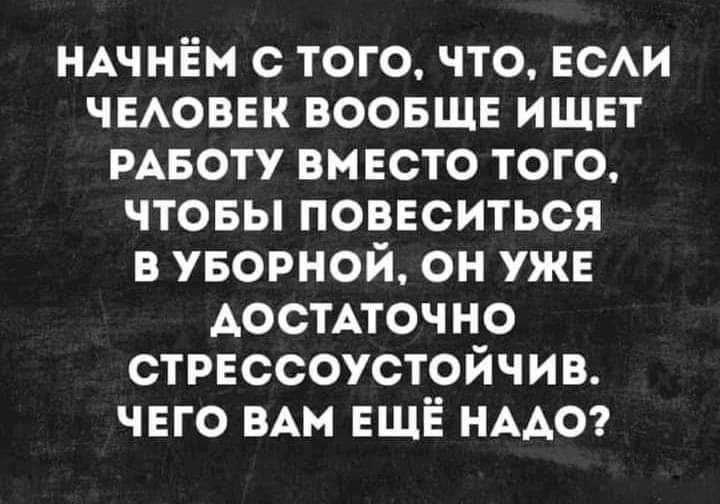 НАЧНЁМ с того что ЕСАИ ЧЕАОВЕК ВООБЩЕ ищвт РАБОТУ вместо того чтовы повеситься в уворной он уже Аостпочно стрвссоустойчив ЧЕГО ВАМ ЕЩЁ НААО