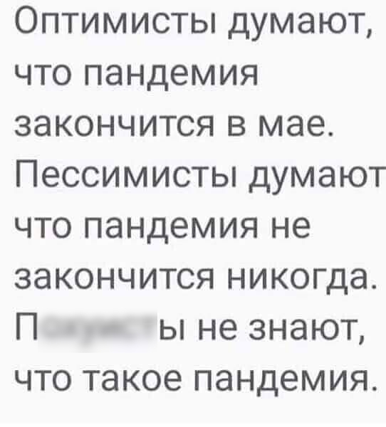 Оптимисты думают что пандемия закончится в мае Пессимисты думают что пандемия не закончится никогда П ы не знают что такое пандемия