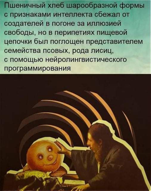 Пшеничный хлеб шарообразной формы с признаками интеллекта сбежал от создателей в погоне за иллюзией свободы но в перипетиях пищевой цепочки был поглощен представителем семейства псовых рода лисиц с помощью нейропингвистического программирования