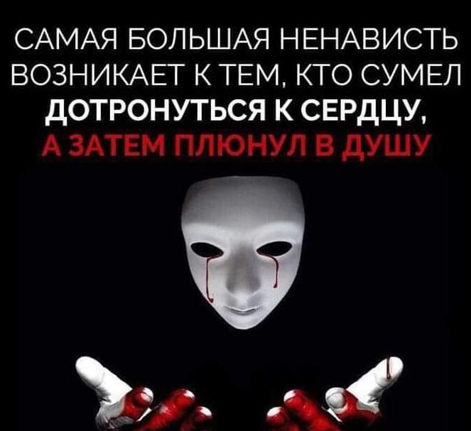 САМАЯ БОЛЬШАЯ НЕНАВИСТЬ ВОЗНИКАЕТ К ТЕМ КТО СУМЕЛ ДОТРОНУТЬСЯ К СЕРДЦУ А ЗАТЕМ ПЛЮНУЛ В дУШУ