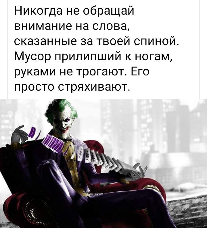 Никогда не обращай внимание на слова сказанные за твоей спиной Мусор прилипший к ногам руками не трогают Его просто стряхивают
