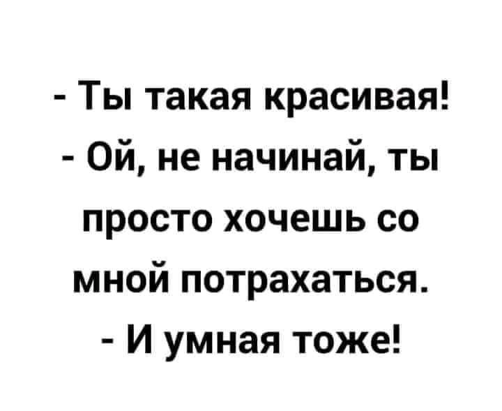 Ты такая красивая Ой не начинай ты просто хочешь со мной потрахаться И умная тоже