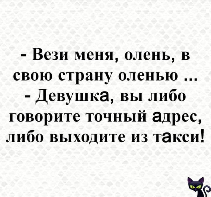 Вези меня олень в свою страну оленью Девушка вы либо говорите точный адрес либо выходите из такси ЧФ