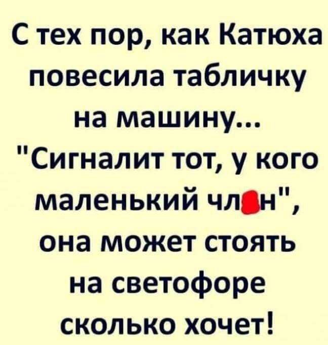 С тех пор как Катюха повесила табличку на машину Сигналит тот у кого маленький члдн она может стоять на светофоре сколько хочет