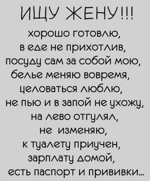 ИЩУ ЖЕНУ хорошо ГОТОВЮ в где не прихотхмв посуАу сам за собой мою беАье меняю вовремя цеАоваться АюбАю не пью и в запой не ухожу на Аево отгуАЯА не изменяю к туаАету приучен зарПАату АОМОЙ есть паспорт и прививки