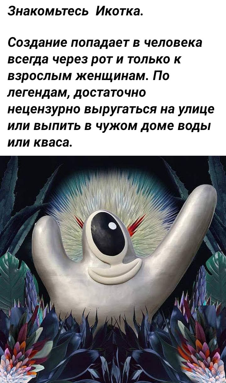 Знакомьтесь Икотка Создание попадает в человека всегда через рот и только к взрослым женщинам По легендам достаточно нецензурно выругаться на улице или выпить в чужом доме воды или кваса