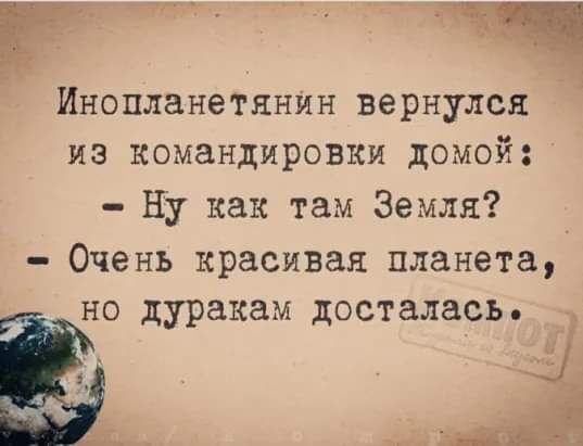 Инопланетянин вернулся из командировки домой ну как там Земля Очень красивая планета но дуракам досталась
