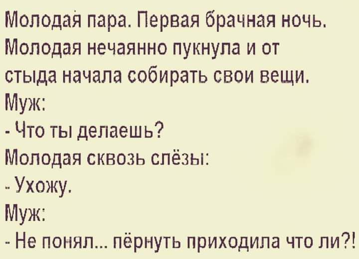 Молодая пара Первая брачная ночь Молодая нечаянно пукнупа и от стыда начала собирать свои вещи Муж Что ты делаешь Молодая сквозь слёзы Ухожу Муж Не понял пёрнуть приходила что ли