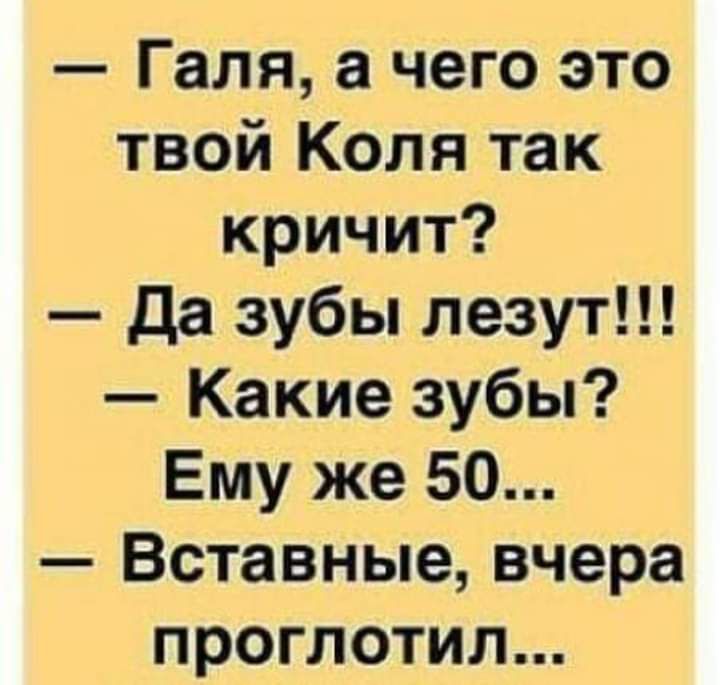 Галя а чего это твой Коля так кричит да зубы лезут Какие зубы Ему же 50 Вставные вчера проглотил