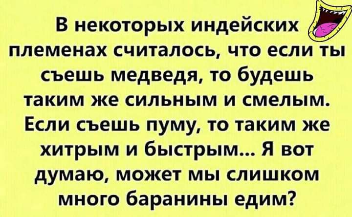 В некоторых индейских д племенах считалось что если ты съешь медведя то будешь таким же сильным и смелым Если съешь пуму то таким же хитрым и быстрым Я вот думаю может мы слишком много баранины едим