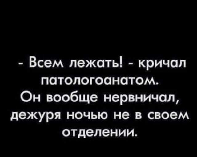 Всем лежать кричал патологоанатом Он вообще нервничал дежуря ночью не в своем отделении