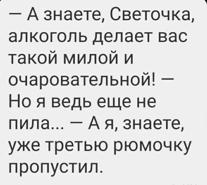 А знаете Светочка алкоголь делает вас такой милой и очаровательной Но я ведь еще не пила А я знаете уже третью рюмочку пропустил
