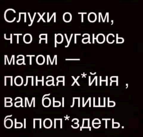 Слухи о том что я ругаюсь матом полная хйня вам бы лишь бы попздеть