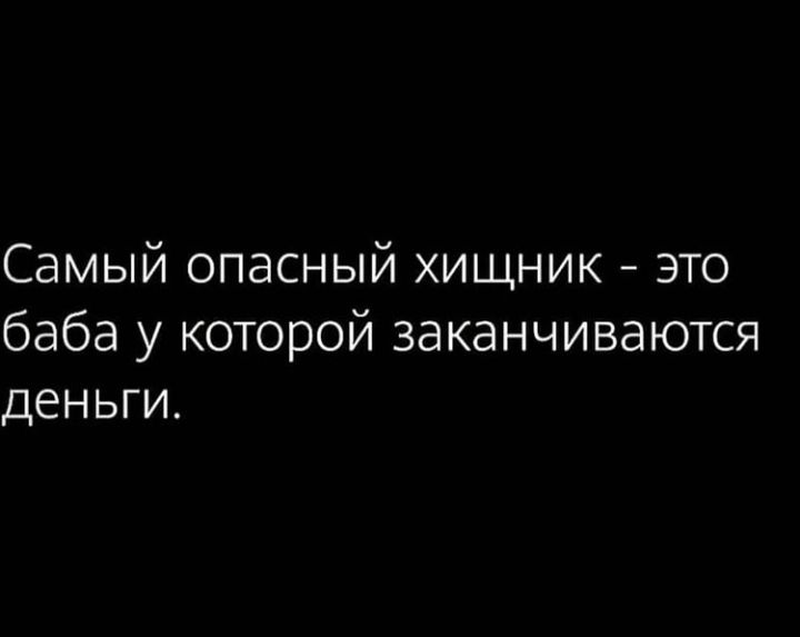 Самый опасный хищник это баба у которой заканчиваются деньги