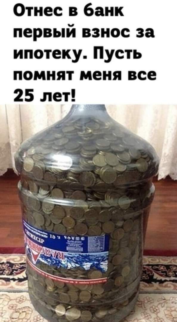Отнес в банк первый взнос за ипотеку Пусть помнят меня все